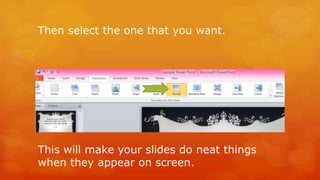 Then select the one that you want. 
This will make your slides do neat things 
when they appear on screen. 
 