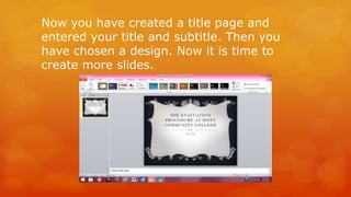Now you have created a title page and 
entered your title and subtitle. Then you 
have chosen a design. Now it is time to 
create more slides. 
 