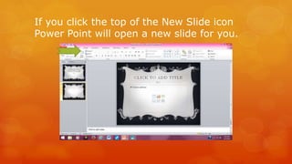 If you click the top of the New Slide icon 
Power Point will open a new slide for you. 
 