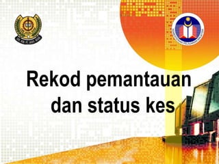 Rekod pemantauan
dan status kes

 
