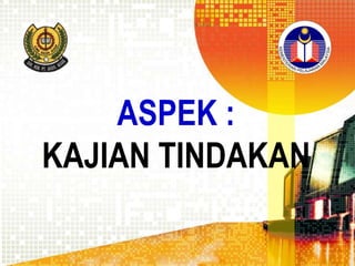 ASPEK :
KAJIAN TINDAKAN

 