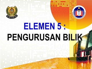 ELEMEN 5 :
PENGURUSAN BILIK

 