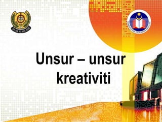 Unsur – unsur
kreativiti

 
