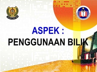 ASPEK :
PENGGUNAAN BILIK

 