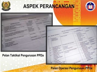 ASPEK PERANCANGAN

Pelan Taktikal Pengurusan PPDa

Pelan Operasi Pengurusan PPDa

 