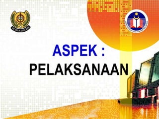 ASPEK :
PELAKSANAAN

 