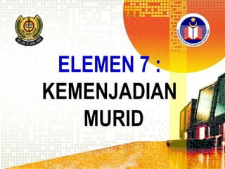 ELEMEN 7 :
KEMENJADIAN
MURID

 