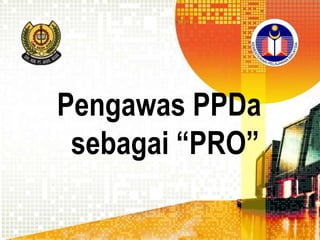 Pengawas PPDa
sebagai “PRO”

 
