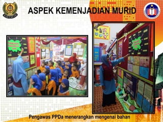 ASPEK KEMENJADIAN MURID

Pengawas PPDa menerangkan mengenai bahan

 