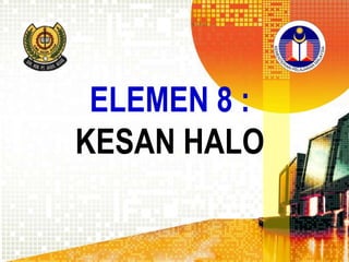 ELEMEN 8 :
KESAN HALO

 