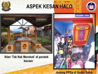 ASPEK KESAN HALO

Iklan „Tak Nak Merokok‟ di pondok
bacaan
Anjung PPDa di Sudut Sains

 