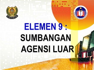 ELEMEN 9 :
SUMBANGAN
AGENSI LUAR

 