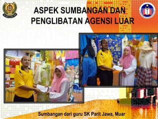 ASPEK SUMBANGAN DAN
PENGLIBATAN AGENSI LUAR

Sumbangan dari guru SK Parit Jawa, Muar

 
