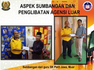 ASPEK SUMBANGAN DAN
PENGLIBATAN AGENSI LUAR

Sumbangan dari guru SK Parit Jawa, Muar

 