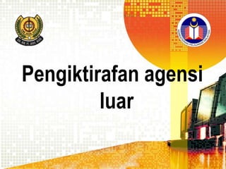 Pengiktirafan agensi
luar

 