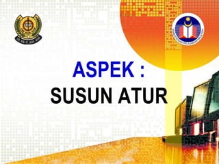 ASPEK :
SUSUN ATUR

 