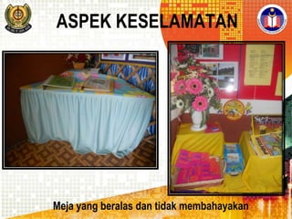 ASPEK KESELAMATAN

Meja yang beralas dan tidak membahayakan

 