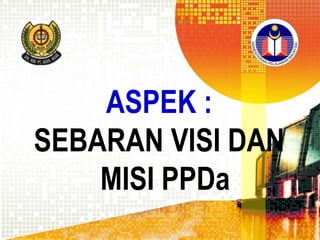 ASPEK :
SEBARAN VISI DAN
MISI PPDa

 