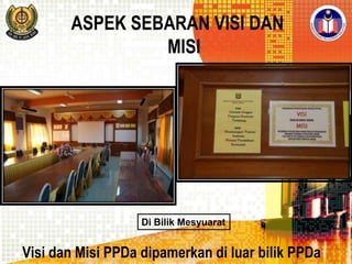 ASPEK SEBARAN VISI DAN
MISI

Di Bilik Mesyuarat

Visi dan Misi PPDa dipamerkan di luar bilik PPDa

 