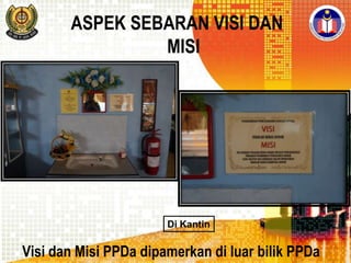 ASPEK SEBARAN VISI DAN
MISI

Di Kantin

Visi dan Misi PPDa dipamerkan di luar bilik PPDa

 