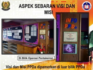 ASPEK SEBARAN VISI DAN
MISI

Di Bilik Operasi Pentaksiran

Visi dan Misi PPDa dipamerkan di luar bilik PPDa

 