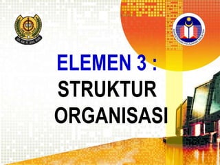 ELEMEN 3 :
STRUKTUR
ORGANISASI

 