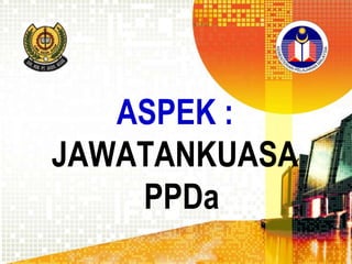 ASPEK :
JAWATANKUASA
PPDa

 