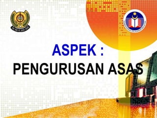 ASPEK :
PENGURUSAN ASAS

 