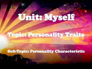 Unit: Myself
Topic: Personality Traits

Sub-Topic: Personality Characteristic
 