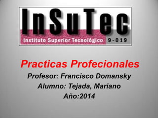 Practicas Profecionales
Profesor: Francisco Domansky
Alumno: Tejada, Mariano
Año:2014
 