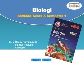 SMA/MA Kelas X Semester 1
Biologi
Oleh: Henny Purnamawati
Siti Nur Hidayah
Rumiyati
Disklaimer Daftar isi
 