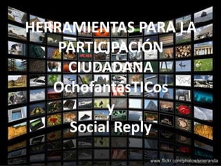 HERRAMIENTAS PARA LA
PARTICIPACIÓN
CIUDADANA
OchofantásTICos
y
Social Reply
 
