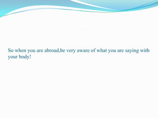 So when you are abroad,be very aware of what you are saying with your body!