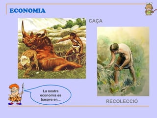 ECONOMIA
La nostra
economia es
basava en...
CAÇA
RECOLECCIÓ
 
