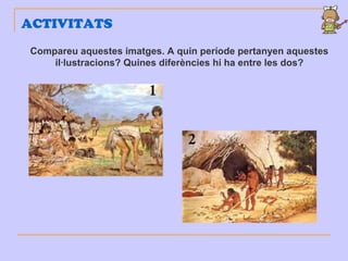 Compareu aquestes imatges. A quin període pertanyen aquestes
il·lustracions? Quines diferències hi ha entre les dos?
ACTIVITATS
 