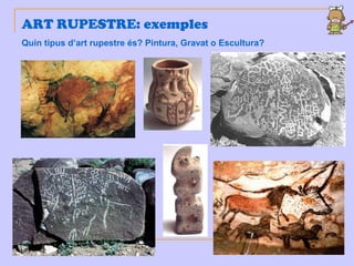 ART RUPESTRE: exemples
Quin tipus d’art rupestre és? Pintura, Gravat o Escultura?
 