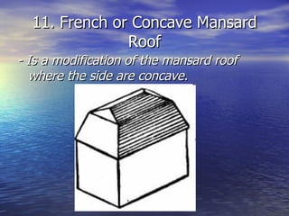 11. French or Concave Mansard Roof - Is a modification of the mansard roof where the side are concave. 
