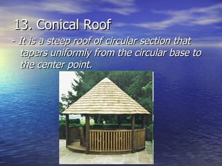 13. Conical Roof -  It is a steep roof of circular section that tapers uniformly from the circular base to the center point. 