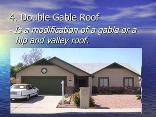 4. Double Gable Roof -  Is a modification of a gable or a hip and valley roof. 