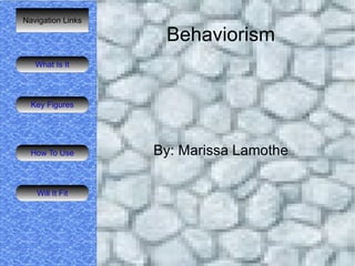 Navigation Links

                    Behaviorism
   What Is It




  Key Figures




  How To Use       By: Marissa Lamothe

   Will It Fit
 