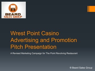 Wrest Point Casino
Advertising and Promotion
Pitch Presentation
A Revised Marketing Campaign for The Point Revolving Restaurant
® Beard Sales Group
 