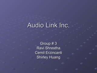 Audio Link Inc.Audio Link Inc.
Group # 3Group # 3
Ravi ShresthaRavi Shrestha
Cemil ErzincanliCemil Erzincanli
Shirley HuangShirley Huang
 