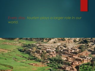 Every day, tourism plays a larger role in our
world.

 