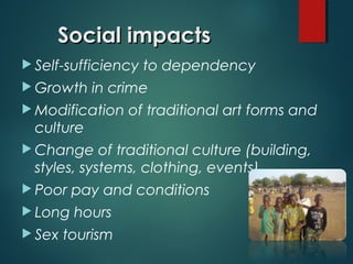 Social impacts
 Self-sufficiency
 Growth

to dependency

in crime

 Modification

of traditional art forms and

culture
 Change

of traditional culture (building,
styles, systems, clothing, events)

 Poor

pay and conditions

 Long

hours

 Sex

tourism

 
