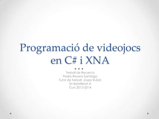 Programació de videojocs
en C# i XNA
Treball de Recerca
Pedro Reyero Santiago
Tutor de treball: Josep Rubió
2n Batxillerat A
Curs 2013-2014
 