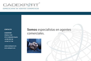 Somos especialistas en agentes
comerciales.
CONTACTO
CADEXPORT
C/Bolivia 10-8C
47014 Valladolid, España
+34 983 396 168
+34 667 917 758
cadex@cadexport.com
www.cadexport.com
 