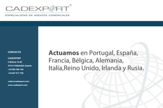Actuamos en Portugal, España,
Francia, Bélgica, Alemania,
Italia,Reino Unido, Irlanda y Rusia.
CONTACTO
CADEXPORT
C/Bolivia 10-8C
47014 Valladolid, España
+34 983 396 168
+34 667 917 758
cadex@cadexport.com
www.cadexport.com
 
