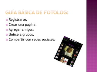  Registrarse.
 Crear

una pagina.
 Agregar amigos.
 Unirse a grupos.
 Compartir con redes sociales.

 