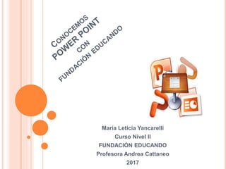 María Leticia Yancarelli
Curso Nivel II
FUNDACIÓN EDUCANDO
Profesora Andrea Cattaneo
2017
 