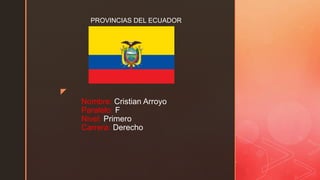 z
Nombre: Cristian Arroyo
Paralelo: F
Nivel: Primero
Carrera: Derecho
PROVINCIAS DEL ECUADOR
 